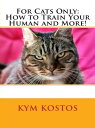 For Cats Only: How to Train Your Human and More 【電子書籍】 Kym Kostos