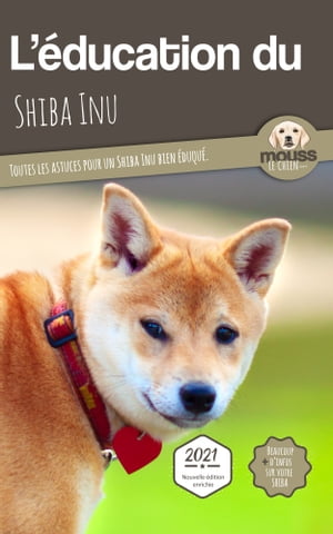 L'?DUCATION DU SHIBA INU - Edition 2021 enrichie Toutes les astuces pour un Shiba Inu bien ?duqu?