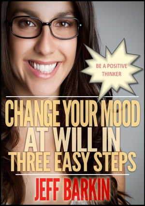 Change Your Mood At Will In Three Easy Steps: Be A Positive Thinker