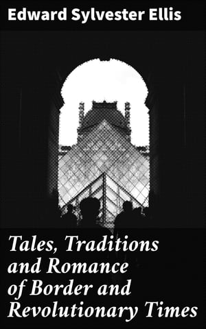 Tales, Traditions and Romance of Border and Revolutionary Times【電子書籍】 Edward Sylvester Ellis