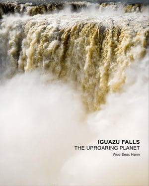 Iguazu Falls - The Uproaring Planet【電子書籍】[ Woo-Seoc Hann ]