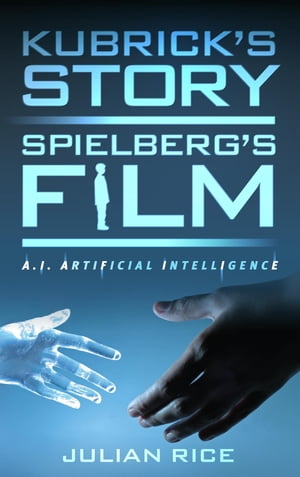 Kubrick's Story, Spielberg's Film A.I. Artificial Intelligence【電子書籍】[ Julian Rice ]