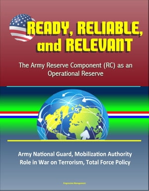 Ready, Reliable, and Relevant: The Army Reserve Component (RC) as an Operational Reserve ? Army National Guard, Mobilization Authority, Role in War on Terrorism, Total Force Policy