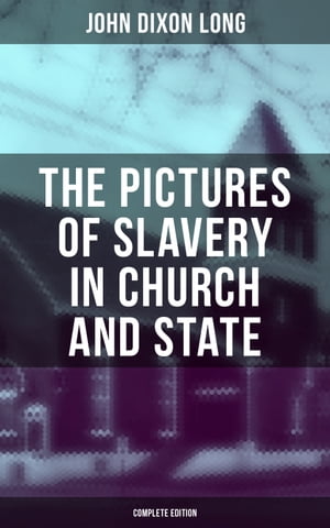 The Pictures of Slavery in Church and State (Complete Edition) Including Personal Reminiscences, Biographical Sketches and Anecdotes on Slavery by John Wesley and Richard Watson【電子書籍】 John Dixon Long