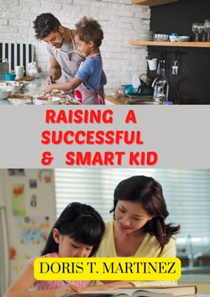 Raising a Successful Smart Kid Parental Tips Detailed Guide to Raise a Smart, Healthy, Happy Confident Child【電子書籍】 Doris T. Martinez