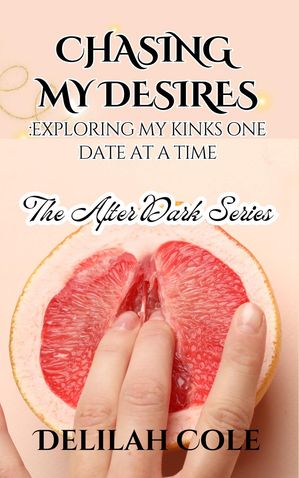 Chasing My Desires: Exploring My Kinks One Date at A Time The after dark series, #1Żҽҡ[ Delilah Cole ]