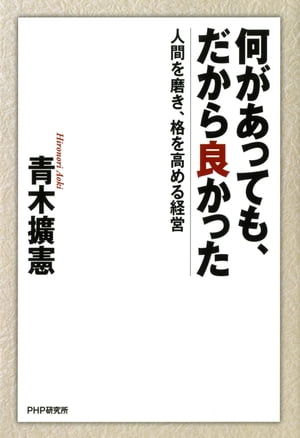 何があっても、だから良かった 人間を磨き、格を高める経営【電子書籍】[ 青木擴憲 ]