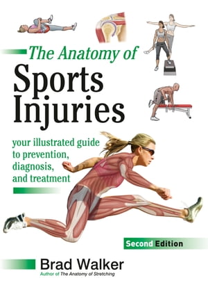 The Anatomy of Sports Injuries, Second Edition Your Illustrated Guide to Prevention, Diagnosis, and Treatment【電子書籍】 Brad Walker