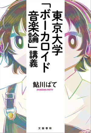 東京大学「ボーカロイド音楽論」講義【電子書籍】[ 鮎川ぱて ]