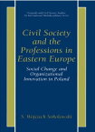 Civil Society and the Professions in Eastern Europe Social Change and Organizational Innovation in Poland【電子書籍】[ S. Wojciech Sokolowski ]