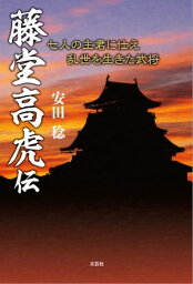 藤堂高虎伝 七人の主君に仕え乱世を生きた武将【電子書籍】[ 安田稔 ]