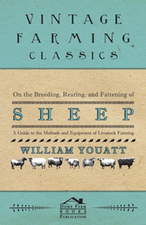 On the Breeding, Rearing, and Fattening of Sheep - A Guide to the Methods and Equipment of Livestock Farming【電子書籍】 William Youatt