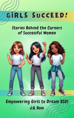 Girls Succeed: Stories Behind the Careers of Successful Women【電子書籍】[ J.Q. Rose ]