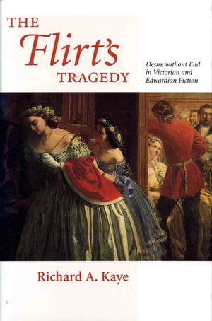 The Flirt's Tragedy Desire without End in Victorian and Edwardian FictionŻҽҡ[ Richard A. Kaye ]