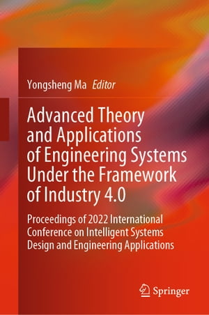 Advanced Theory and Applications of Engineering Systems Under the Framework of Industry 4.0 Proceedings of 2022 International Conference on Intelligent Systems Design and Engineering Applications【電子書籍】