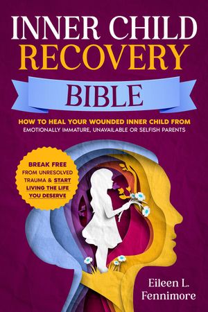 ŷKoboŻҽҥȥ㤨Inner Child Recovery Bible How to Heal Your Wounded Inner Child from Emotionally Immature, Unavailable or Selfish Parents | Break Free from Unresolved Trauma & Start Living the Life You DeserveŻҽҡ[ Eileen L. Fennimore ]פβǤʤ1,437ߤˤʤޤ