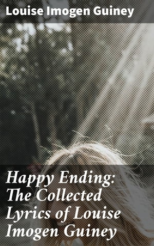 Happy Ending: The Collected Lyrics of Louise Imogen Guiney【電子書籍】[ Louise Imogen Guiney ]