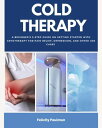 Cold Therapy A Beginner 039 s 5-Step Guide on Getting Started with Cryotherapy for Pain Relief, Depression, and Other Use Cases【電子書籍】 Felicity Paulman