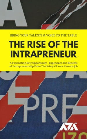 The Rise Of The Intrapreneur (Bring Your Talents & Voice To The Table) A Fascinating New Opportunity - Experience The Benefits of Entrepreneurship From The Safety Of Your Current Job【電子書籍】[ ARX Reads ]