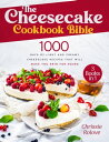 The Cheesecake Cookbook Bible 1000 Days of Light and Creamy Cheesecake Recipes that Will Make You Grin for Hours【電子書籍】 Chrissie Rolove