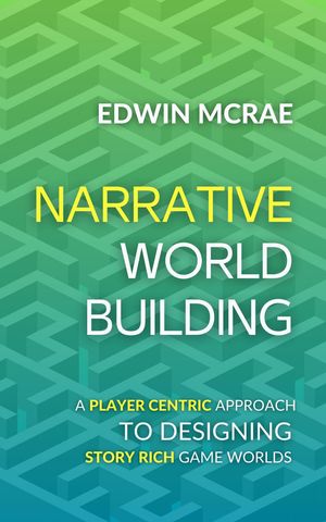 Narrative Worldbuilding: A Player Centric Approach to Designing Story Rich Game Worlds【電子書籍】[ Edwin McRae ]
