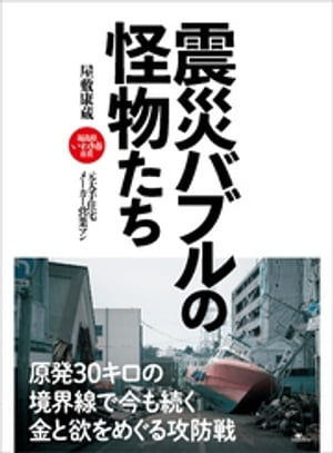 震災バブルの怪物たちーー原発３０キロの境界線で今も続く金と欲をめぐる攻防戦