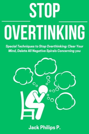 Stop Overthinking: Special Techniques to Stop Overthinking: Clear Your Mind, Delete All Negative Spirals Concerning you