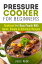 Pressure Cooker for Beginners: Cookbook for Busy People with Quick, Simple & Delicious Recipes