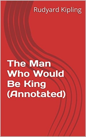 The Man Who Would Be King (Annotated)【電子書籍】[ Rudyard Kipling ]
