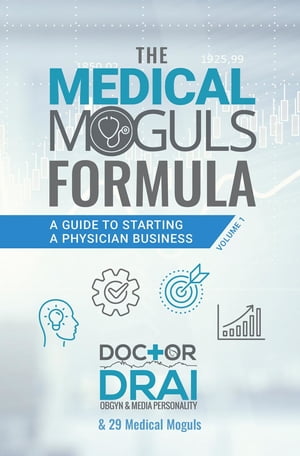 The Medical Moguls Formula A Guide to Starting a Physician Business