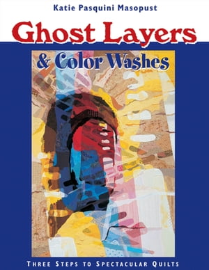 Ghost Layers &Color Washes Three Steps to Spectacular QuiltsŻҽҡ[ Katie Pasquini Masopust ]