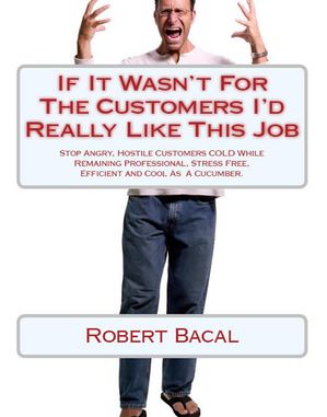 If It Wasn't For The Customers I'd Really LIke This Job: Stop Angry, Hostile Customers COLD While Remaining Professional, Stress Free, Efficient, and Cool As  A Cucumber.