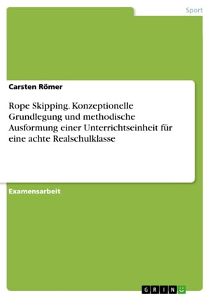 Rope Skipping. Konzeptionelle Grundlegung und methodische Ausformung einer Unterrichtseinheit f?r eine achte Realschulklasse【電子書籍】[ Carsten R?mer ]