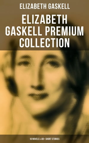 Elizabeth Gaskell Premium Collection: 10 Novels & 40+ Short Stories