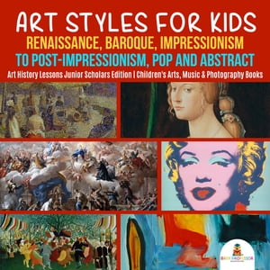 Art Styles for Kids : Renaissance, Baroque, Impressionism to Post-Impressionism, Pop and Abstract Art History Lessons Junior Scholars Edition Children 039 s Arts, Music Photography Books【電子書籍】 Baby Professor