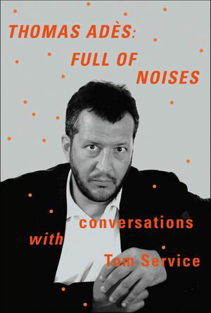 Thomas Adès: Full of Noises