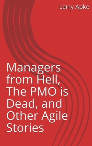 Managers from Hell, The PMO is Dead, and Other Agile Stories