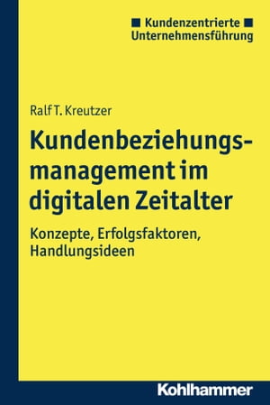 Kundenbeziehungsmanagement im digitalen Zeitalter Konzepte, Erfolgsfaktoren, Handlungsideen【電子書籍】[ Ralf T. Kreutzer ]