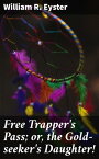 Free Trapper's Pass; or, the Gold-seeker's Daughter!【電子書籍】[ William R. Eyster ]