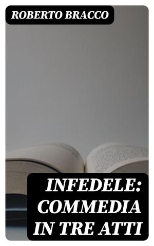 Infedele: Commedia in tre atti【電子書籍】[ Roberto Bracco ]