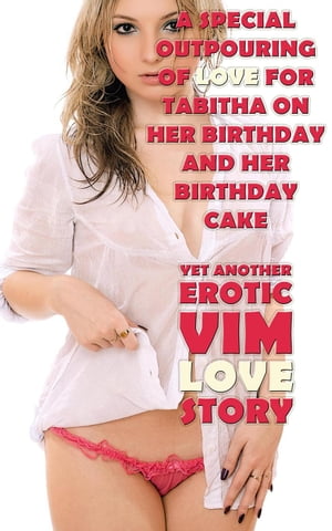 A Special Outpouring Of Love For Tabitha On Her Birthday And On Her Birthday Cake Yet Another Erotic Vim Love Story【電子書籍】[ Vim Love ]