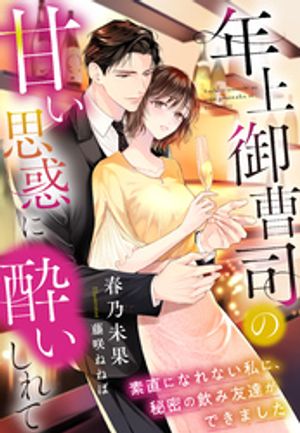 年上御曹司の甘い思惑に酔いしれて〜素直になれない私に、秘密の飲み友達ができました〜【電子書籍】[ 春乃未果 ]