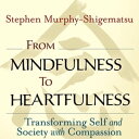 From Mindfulness to Heartfulness Transforming Self and Society with Compassion【電子書籍】 Stephen Murphy-Shigematsu