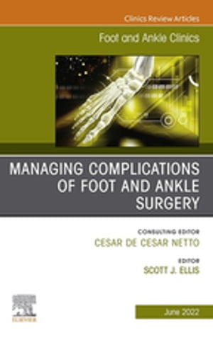 Complications of Foot and Ankle Surgery, An issue of Foot and Ankle Clinics of North America, E-Book