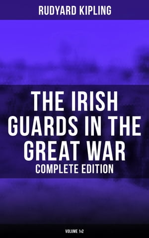The Irish Guards in the Great War (Complete Edition: Volume 1&2) The Western Front Through the Eyes of the Soldiers ? Edited from their Diaries and Private Letters