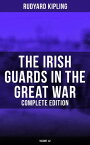 The Irish Guards in the Great War (Complete Edition: Volume 1&2) The Western Front Through the Eyes of the Soldiers ? Edited from their Diaries and Private Letters【電子書籍】[ Rudyard Kipling ]