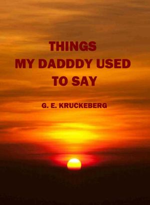 Things My Daddy Used To Say【電子書籍】[ G. E. Kruckeberg ]