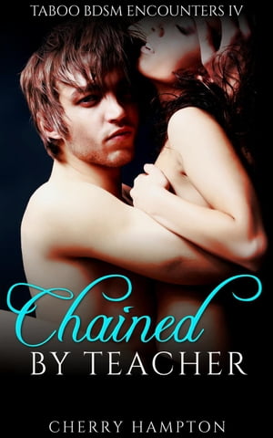Chained by Teacher Taboo BDSM Encounters, #4【電子書籍】[ Cherry Hampton ]