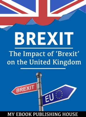 Brexit: The Impact of ‘Brexit’ on the United Kingdom【電子書籍】[ My Ebook Publishing House ]