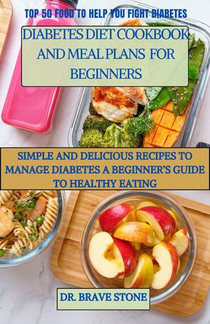 DIABETES DIET COOKBOOK AND MEAL PLANS FOR BEGINNERS SIMPLE AND DELICIOUS RECIPES TO MANAGE DIABETES A BEGINNER’S GUIDE TO HEALTHY EATING【電子書籍】[ DR. BRAVE STONE ]